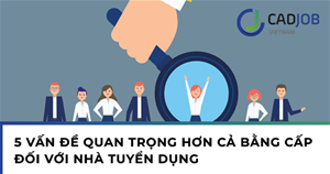 5 vấn đề quan trọng hơn cả bằng cấp đối với các nhà tuyển dụng