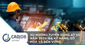 Xu hướng tuyển dụng kỹ sư năm 2025: Đa kỹ năng, số hóa và bền vững