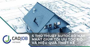 5 thủ thuật AutoCAD hay nhất giúp tối ưu tốc độ và hiệu quả thiết kế