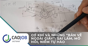 Cơ khí và những “bản vẽ ngoài giấy”: Sai lầm, mồ hôi, niềm tự hào