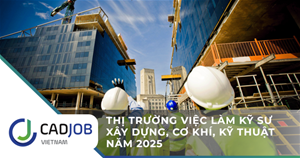Thị trường việc làm kỹ sư xây dựng, cơ khí, kỹ thuật năm 2025
