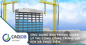Ứng dụng BIM trong quản lý thi công công trình: Lợi ích và thực tiễn