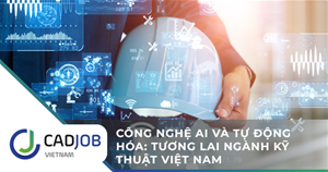 Công nghệ AI và tự động hóa: Tương lai ngành kỹ thuật Việt Nam