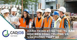 Hành trình kỹ sư trẻ: Từ bàn học đến công trường và văn phòng thiết kế
